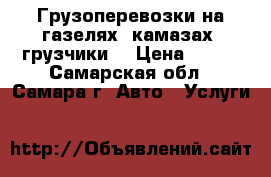 Грузоперевозки на газелях, камазах, грузчики  › Цена ­ 350 - Самарская обл., Самара г. Авто » Услуги   